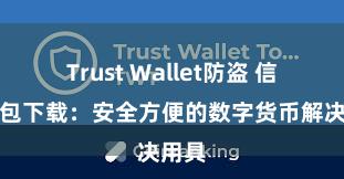 Trust Wallet防盗 信任钱包下载：安全方便的数字货币解决用具