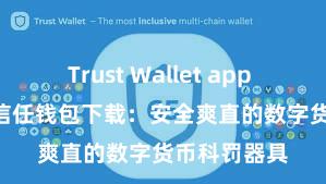 Trust Wallet app store下载 信任钱包下载：安全爽直的数字货币科罚器具