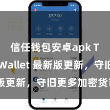 信任钱包安卓apk Trust Wallet 最新版更新，守旧更多加密货币类型