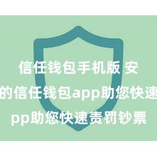 信任钱包手机版 安全高效的信任钱包app助您快速责罚钞票