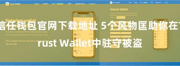 信任钱包官网下载地址 5个风物匡助你在Trust Wallet中驻守被盗