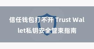 信任钱包打不开 Trust Wallet私钥安全管束指南