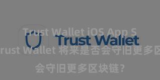 Trust Wallet iOS App Store Trust Wallet 将来是否会守旧更多区块链？