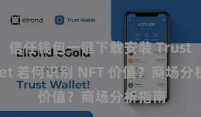 信任钱包一键下载安装 Trust Wallet 若何识别 NFT 价值？商场分析指南